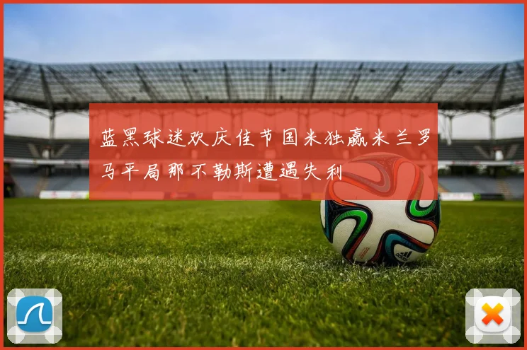 蓝黑球迷欢庆佳节国米独赢米兰罗马平局那不勒斯遭遇失利