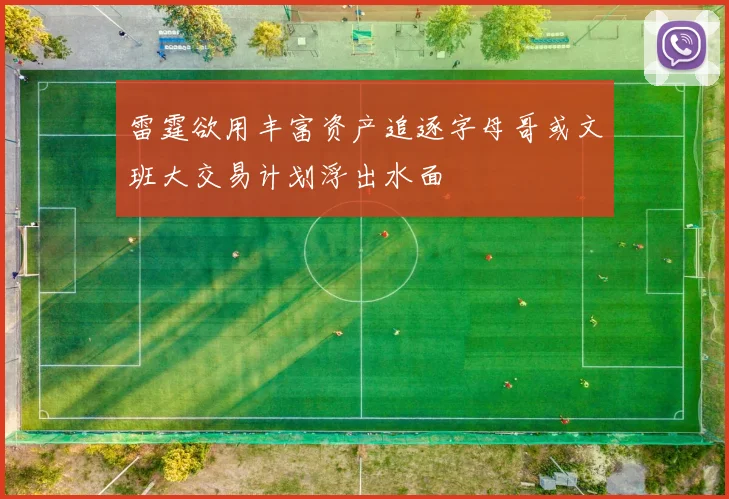 雷霆欲用丰富资产追逐字母哥或文班大交易计划浮出水面