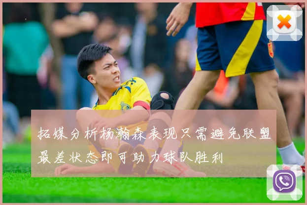 拓媒分析杨瀚森表现只需避免联盟最差状态即可助力球队胜利