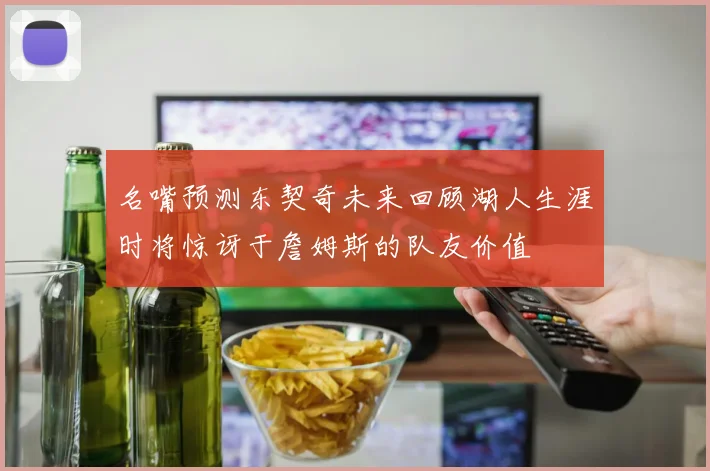 名嘴预测东契奇未来回顾湖人生涯时将惊讶于詹姆斯的队友价值