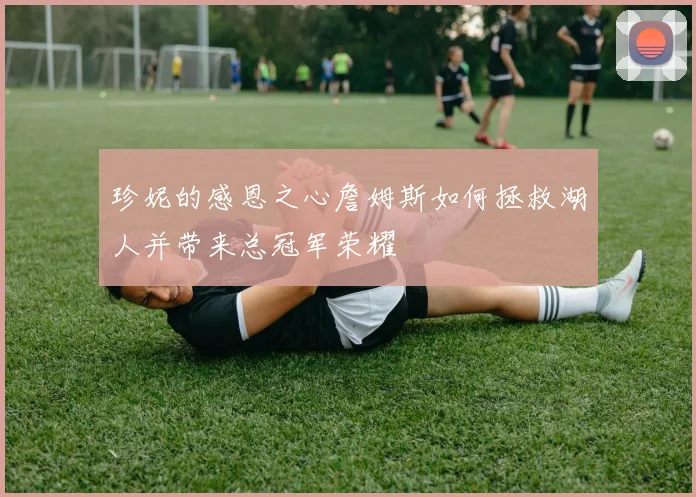 珍妮的感恩之心詹姆斯如何拯救湖人并带来总冠军荣耀
