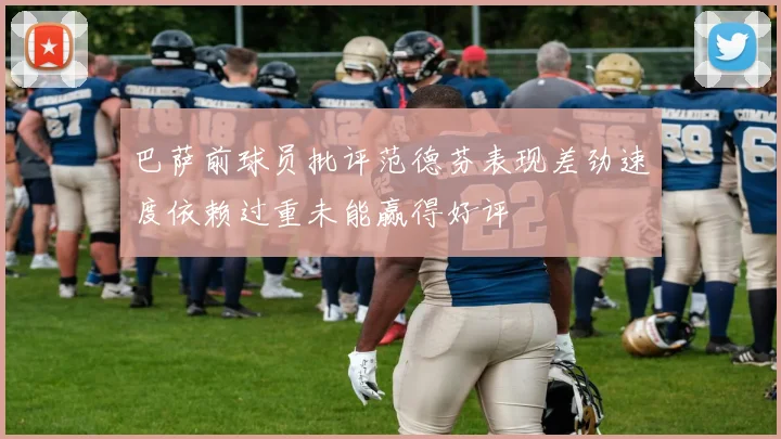 巴萨前球员批评范德芬表现差劲速度依赖过重未能赢得好评