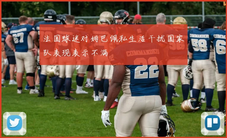 法国球迷对姆巴佩私生活干扰国家队表现表示不满