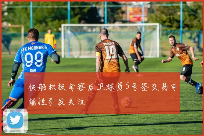 快船积极考察后卫球员5号签交易可能性引发关注