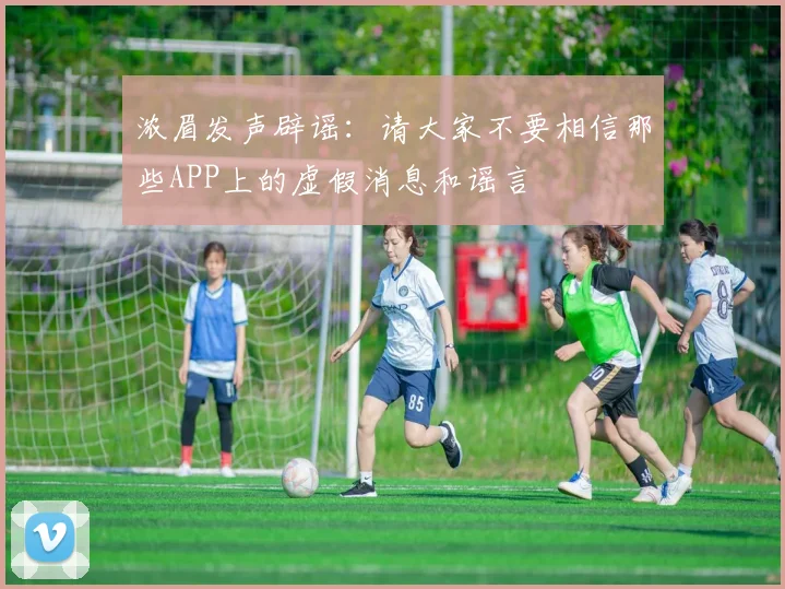 浓眉发声辟谣：请大家不要相信那些APP上的虚假消息和谣言