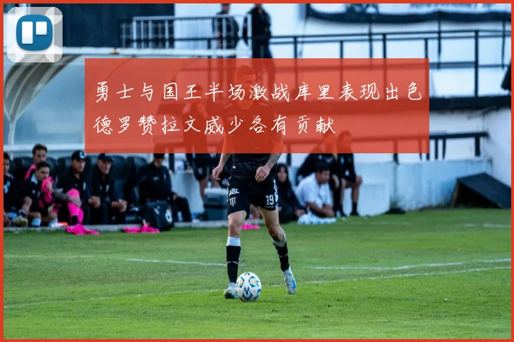 勇士与国王半场激战库里表现出色德罗赞拉文威少各有贡献