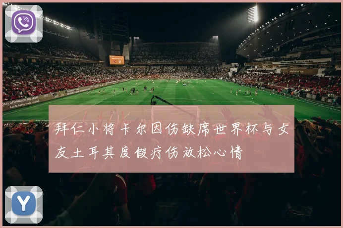 拜仁小将卡尔因伤缺席世界杯与女友土耳其度假疗伤放松心情