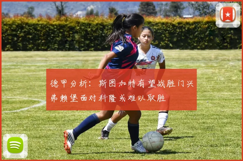 德甲分析：斯图加特有望战胜门兴弗赖堡面对科隆或难以取胜