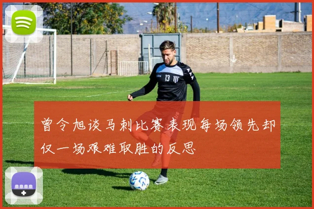 曾令旭谈马刺比赛表现每场领先却仅一场艰难取胜的反思