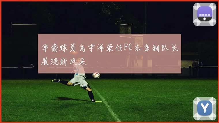 华裔球员高宇洋荣任FC东京副队长展现新风采
