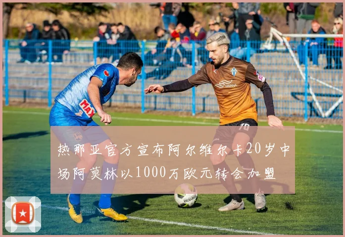 热那亚官方宣布阿尔维尔卡20岁中场阿莫林以1000万欧元转会加盟